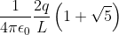 \frac{1}{4\pi \epsilon _{0}}\frac{2q}{L}\left ( 1+\sqrt{5} \right )